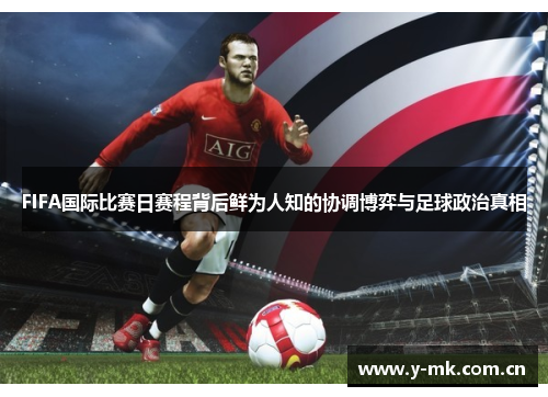 FIFA国际比赛日赛程背后鲜为人知的协调博弈与足球政治真相 FIFA国际比赛日赛程背后鲜为人知的协调博弈与足球政治真相