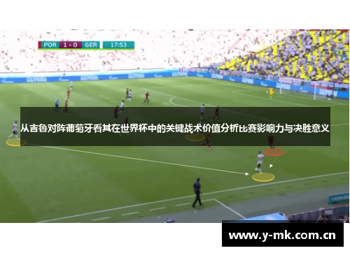 从吉鲁对阵葡萄牙看其在世界杯中的关键战术价值分析比赛影响力与决胜意义 从吉鲁对阵葡萄牙看其在世界杯中的关键战术价值分析比赛影响力与决胜意义